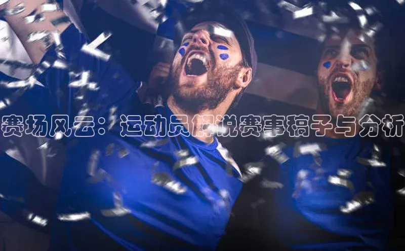 赛场风云：运动员解说赛事稿子与分析