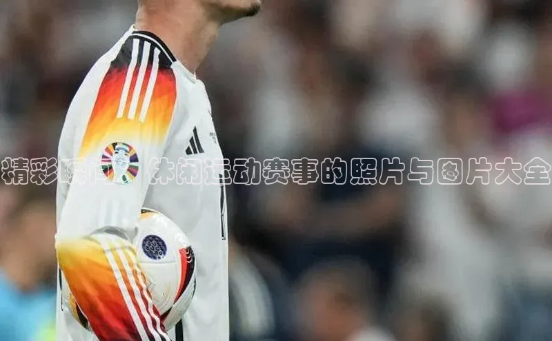 精彩瞬间：休闲运动赛事的照片与图片大全