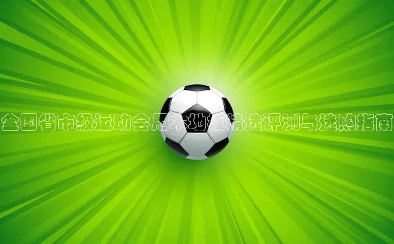 全国省市级运动会用木地板精选评测与选购指南